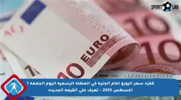 قفزة سعر اليورو أمام الجنيه في العطلة الرسمية اليوم الجمعة 1 أغسطس 2025 – تعرف على القيمة الجديدة